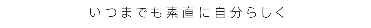 いつまでも素直に自分らしく