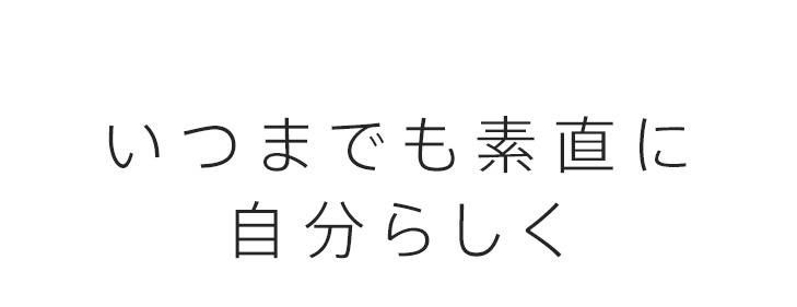 いつまでも素直に自分らしく