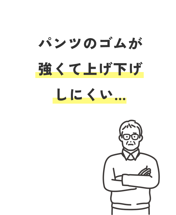 パンツのゴムが強くて上げ下げしにくい...（50代 男性）
