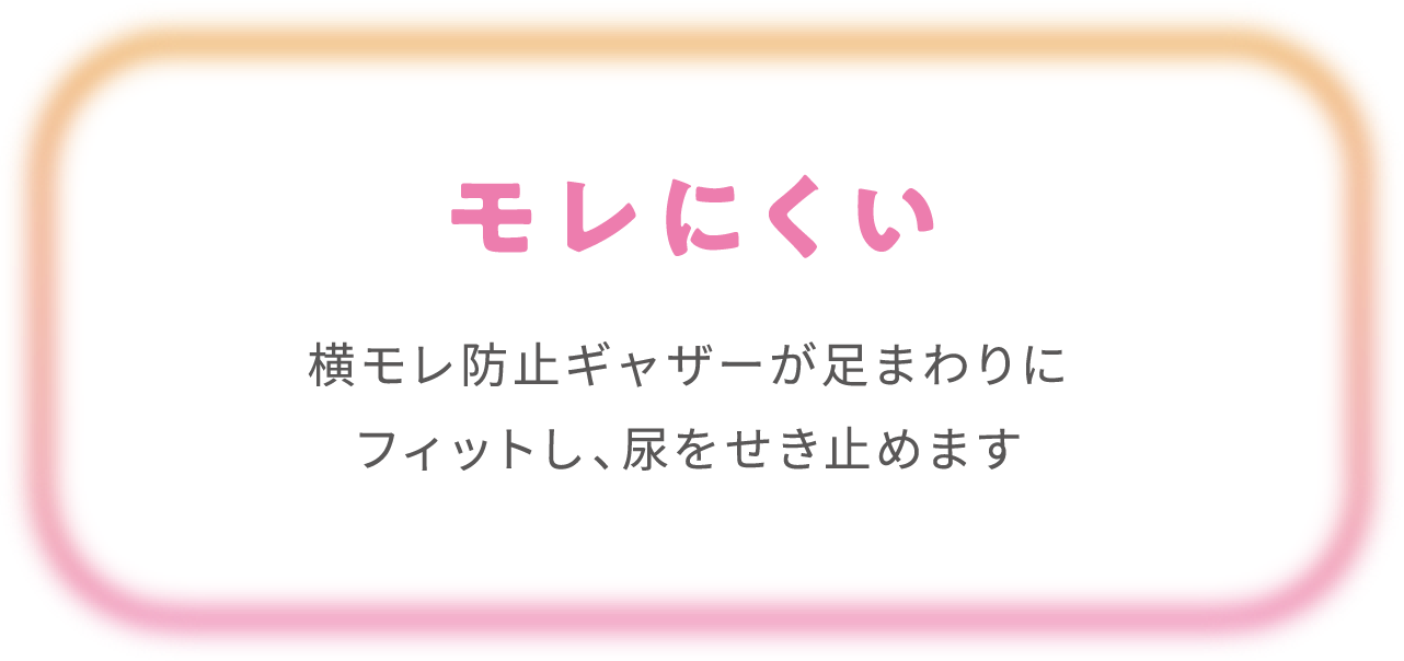 モレにくい横モレ防止ギャザーが足まわりにフィットし、尿をせき止めます