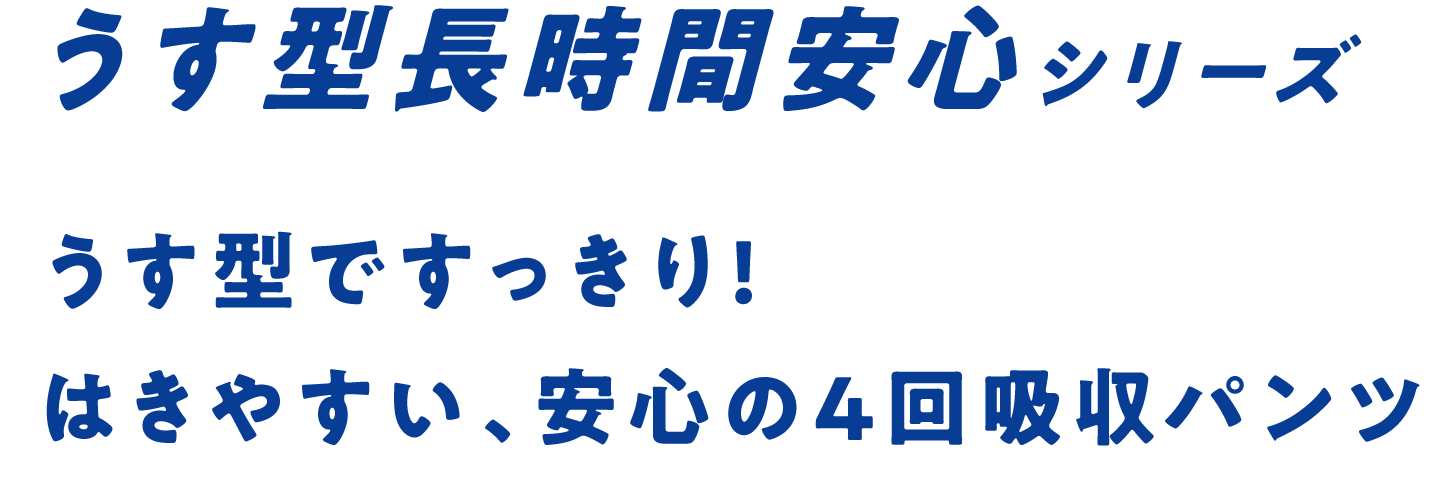 うす型長時間安心シリーズ うす型ですっきり!はきやすい、安心の4回吸収パンツ!