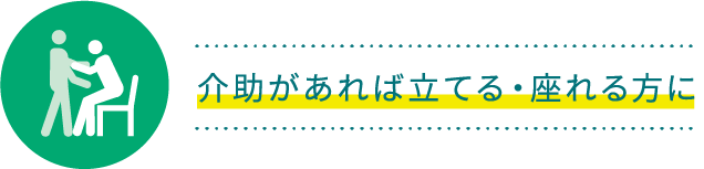 介助があれば立てる・座れる方に