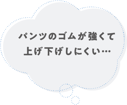 パンツのゴムが強くて上げ下げしにくい…