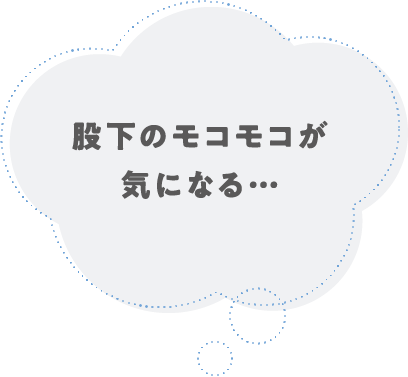 股下のモコモコが気になる…