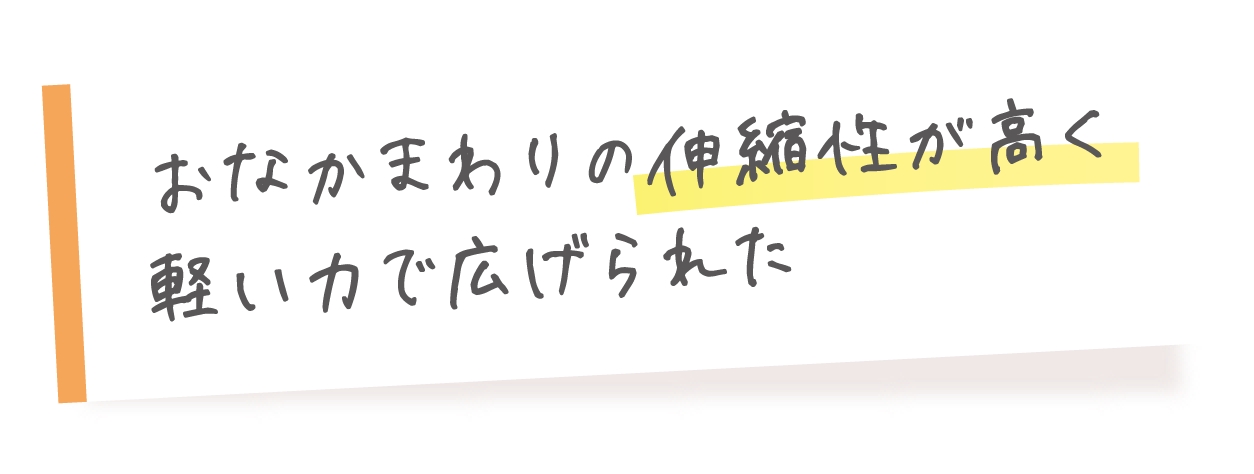 おなかまわりの伸縮性が高く軽い力で広げられた