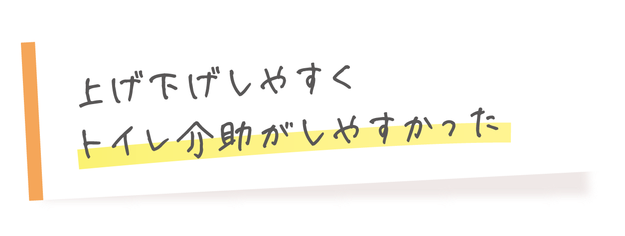 上げ下げしやすくトイレ介助がしやすかった