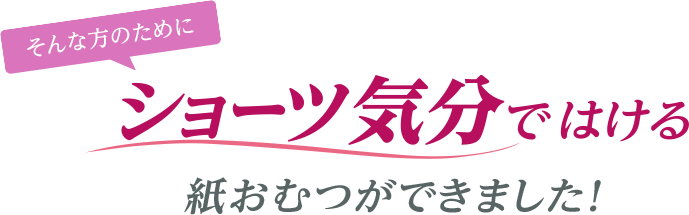 そんな方のためにショーツ気分ではける紙おむつができました！