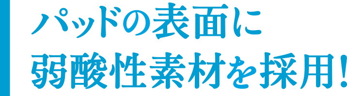 パッド表面に「弱酸性素材」採用！