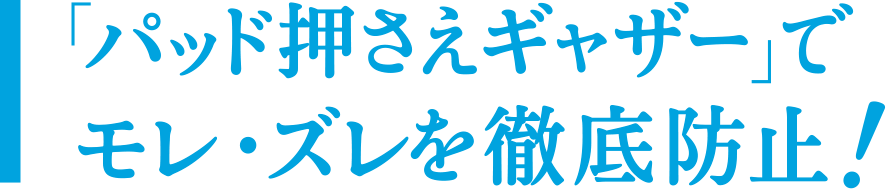 「パッド押さえギャザー」でソケイ部のすきまをブロック！