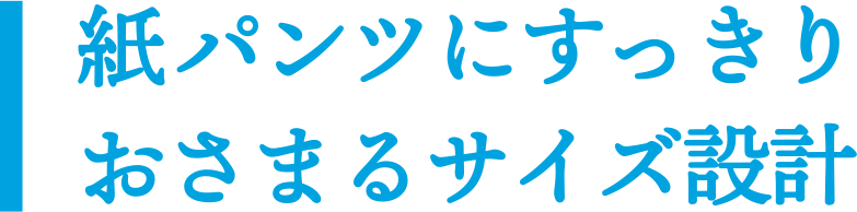 紙パンツにスッキリおさまるサイズ