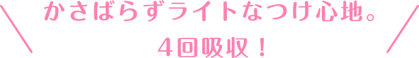 かさばらずライトなつけ心地。4回吸収！