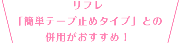 「リフレ 簡単テープ止めタイプ」との併用がおすすめ！