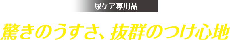 尿ケア専用品 驚きのうすさ、抜群のつけ心地