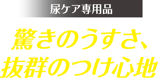 尿ケア専用品 驚きのうすさ、抜群のつけ心地