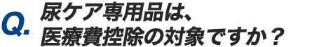 Q.尿ケア専用品は、医療費控除の対象ですか？