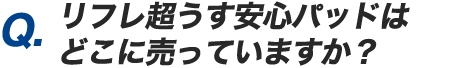 Q.リフレ超うす安心パッドはどこに売っていますか？