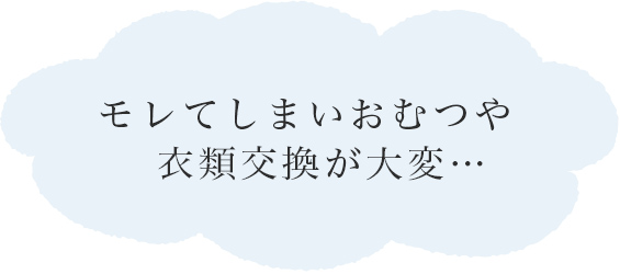 モレてしまいおむつや衣類交換が大変…