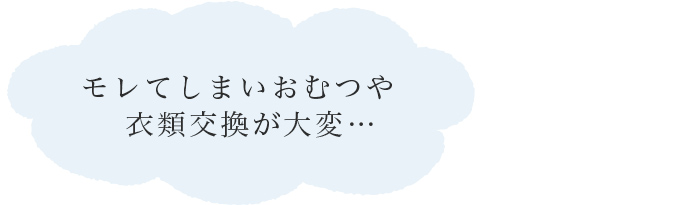 モレてしまいおむつや衣類交換が大変…