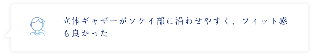 立体ギャザーがソケイ部に沿わせやすく、フィット感も良かった