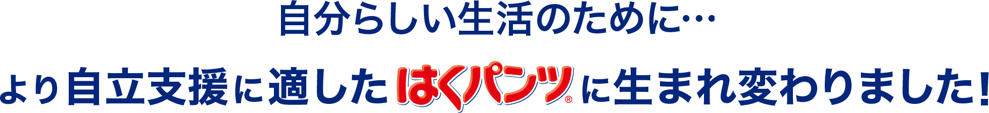 自分らしい生活のために・・・より自立支援に適したはくパンツに生まれ変わりました！