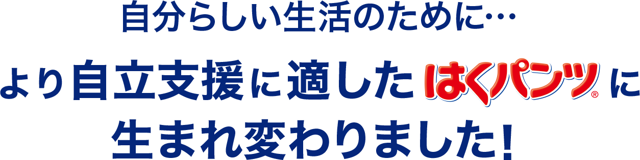 自分らしい生活のために・・・より自立支援に適したはくパンツに生まれ変わりました！