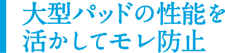 大型パッドの性能を活かしてモレ防止
